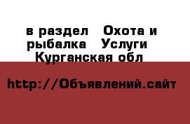  в раздел : Охота и рыбалка » Услуги . Курганская обл.